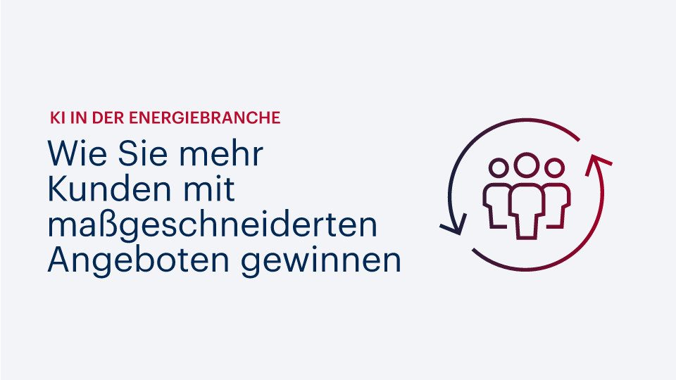 KI in der Energiebranche: Wie Sie mehr Kunden mit maßgeschneiderten Angeboten gewinnen