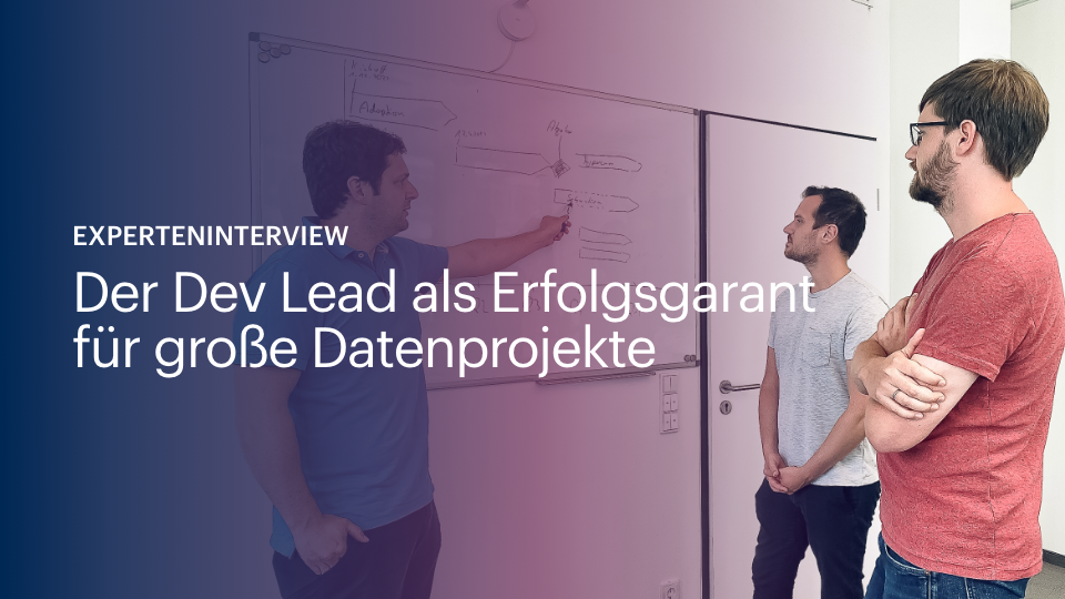 Experteninterview: Der Dev Lead als Erfolgsgarant für große Datenprojekte