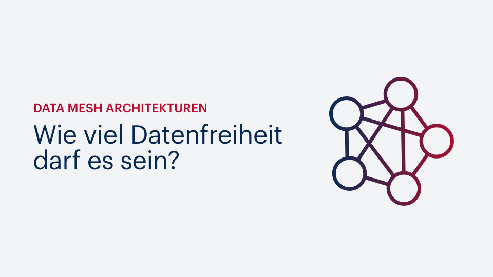 Data Mesh Architekturen – Wie viel Datenfreiheit darf es sein?