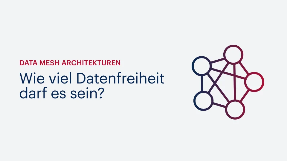 Data Mesh Architekturen – Wie viel Datenfreiheit darf es sein?